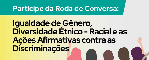 Participe da Roda de Conversa: Igualdade de Gênero, Diversidade Étnico-Racial e as Ações Afirmativas contra as Discriminações